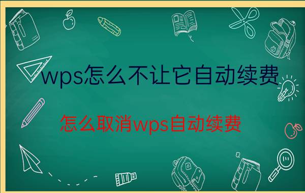 wps怎么不让它自动续费 怎么取消wps自动续费？